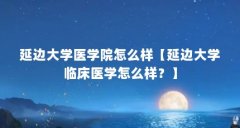 延边大学医学院怎么样【延边大学临床医学怎么样?】