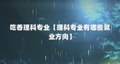 吃香理科专业【理科专业有哪些就业方向】