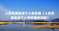 人员资质包含个人学历嘛【人员资质包含个人学历嘛的问题】