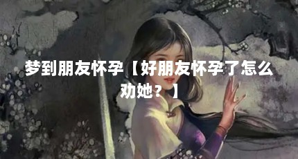 梦到朋友怀孕【好朋友怀孕了怎么劝她？】