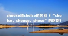 choose和choice的区别（“choice、choose、chose”的区别?）【&和choice、choose、cho