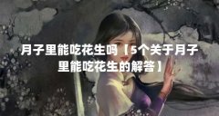 月子里能吃花生吗【5个关于月子里能吃花生的解答】