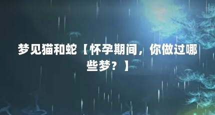梦见猫和蛇【怀孕期间，你做过哪些梦？】