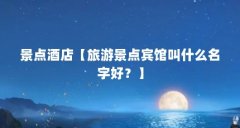 景点酒店【旅游景点宾馆叫什么名字好?】