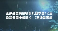 王诤是黄埔军校第几期学员?（王峥是开国中将吗?）【王诤是黄埔军校第几期学