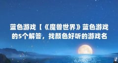 蓝色游戏【《魔兽世界》蓝色游戏的5个解答,找颜色好听的游戏名称】