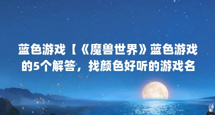 蓝色游戏【《魔兽世界》蓝色游戏的5个解答，找颜色好听的游戏名称】