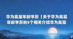 华为高层年龄学历【关于华为高层年龄学历的5个相关介绍华为高层学历解答】