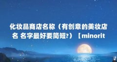 化妆品商店名称（有创意的美妆店名 名字最好要简短?）【minority海淘美妆店】