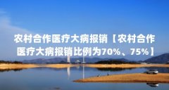 农村合作医疗大病报销【农村合作医疗大病报销比例为70%、75%】