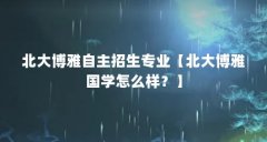 北大博雅自主招生专业【北大博雅国学怎么样？】