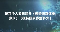 陈京个人资料简介(模特陈京体重多少)【模特陈京体重多少】