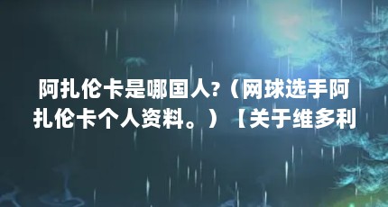 阿扎伦卡是哪国人?（网球选手阿扎伦卡个人资料。）【关于维多利亚·阿扎伦卡的2点解答】