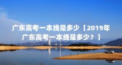 广东高考一本线是多少【2019年广东高考一本线是多少?】