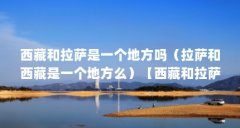 西藏和拉萨是一个地方吗(拉萨和西藏是一个地方么)【西藏和拉萨是一个地方