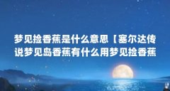 梦见捡香蕉是什么意思【塞尔达传说梦见岛香蕉有什么用梦见捡香蕉是什么意思