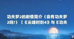 功夫梦2的剧情简介(会有功夫梦2吗?)【《尖峰时刻4》与《功夫梦2》剧情简介