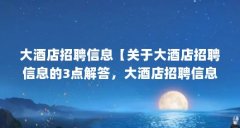 大酒店招聘信息【关于大酒店招聘信息的3点解答,大酒店招聘信息的解答】