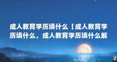 成人教育学历填什么【成人教育学历填什么，成人教育学历填什么解答，让我们