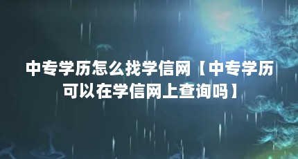 中专学历怎么找学信网【中专学历可以在学信网上查询吗】