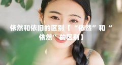 依然和依旧的区别【“依然”和“依然”的区别】