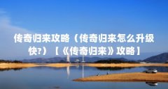 传奇归来攻略（传奇归来怎么升级快?）【《传奇归来》攻略】