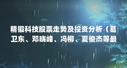 精锻科技股票走势及投资分析（葛卫东、邓晓峰、冯柳、夏俊杰等最新持仓曝光!）【精锻科技三季度持仓分析】