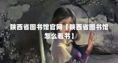 陕西省图书馆官网【陕西省图书馆怎么看书】