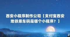 西安小程序制作公司【支付宝西安地铁乘车码是哪个小程序？】