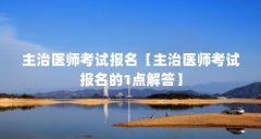 主治医师考试报名【主治医师考试报名的1点解答】