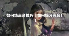 如何练高音技巧【如何练习高音？】