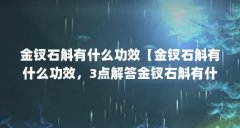 金钗石斛有什么功效【金钗石斛有什么功效，3点解答金钗石斛有什么功效】