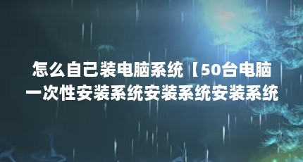 怎么自己装电脑系统【50台电脑一次性安装系统安装系统安装系统安装方法】