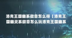 洛克王国幽系徽章怎么得【洛克王国幽灵系徽章怎么玩洛克王国幽系徽章怎么玩