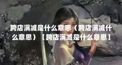 跨店满减是什么意思(跨店满减什么意思)【跨店满减是什么意思】