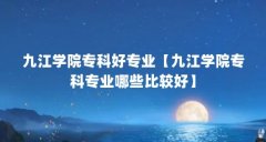 九江学院专科好专业【九江学院专科专业哪些比较好】