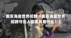 南京海底世界招聘【南京海底世界招聘守岛人需要具备什么?】
