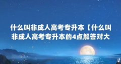 什么叫非成人高考专升本【什么叫非成人高考专升本的4点解答对大家有用吗】