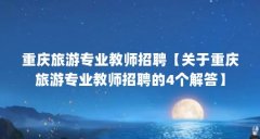 重庆旅游专业教师招聘【关于重庆旅游专业教师招聘的4个解答】