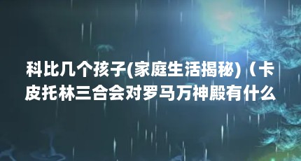 科比几个孩子(家庭生活揭秘)（卡皮托林三合会对罗马万神殿有什么意义?）【卡皮托林三合会对罗马万神殿有什么意义卡皮托林三合会对罗马万神殿有什么意义】