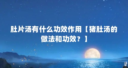 肚片汤有什么功效作用【猪肚汤的做法和功效？】