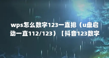 wps怎么数字123一直排（u盘启动一直112/123）【抖音123数字连线不能一直排】