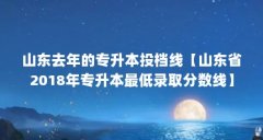 山东去年的专升本投档线【山东省2018年专升本最低录取分数线】