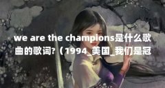 we are the champions是什么歌曲的歌词?(1994_美国_我们是冠军谁唱的)【wearethecha