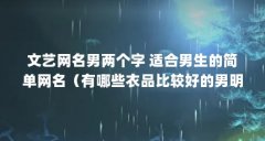文艺网名男两个字 适合男生的简单网名（有哪些衣品比较好的男明星是让众人