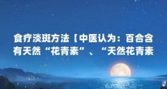 食疗淡斑方法【中医认为：百合含有天然“花青素”、“天然花青素”】