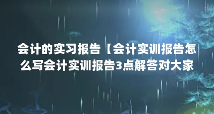 会计的实习报告【会计实训报告怎么写会计实训报告3点解答对大家有用】
