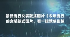 最新流行女装款式图片【今年流行的女装款式图片，看一眼就感到惊艳】