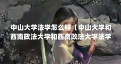 中山大学法学怎么样【中山大学和西南政法大学和西南政法大学法学专业办学实