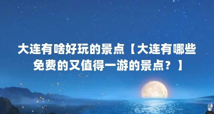 大连有啥好玩的景点【大连有哪些免费的又值得一游的景点？】